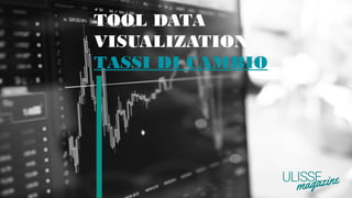 TOOL DATA
VISUALIZATION
TASSI DI CAMBIO
 