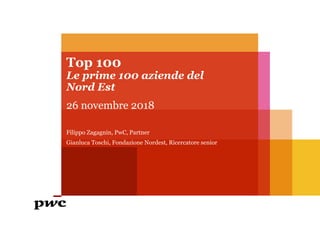 Top 100
Le prime 100 aziende del
Nord Est
26 novembre 2018
Filippo Zagagnin, PwC, Partner
Gianluca Toschi, Fondazione Nordest, Ricercatore senior
 