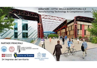 MIRAFIORI - CITTA’ DELLA MANIFATTURA 4.0
Manufacturing Technology & Competence Centre
PARTNER PRINCIPALI
24 imprese del te...