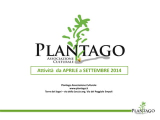 Attività da APRILE a SETTEMBRE 2014 
Plantago Associazione Culturale 
www.plantago.it 
Torre dei Sogni – via della Leccia ang. Via del Poggiale Empoli 
 