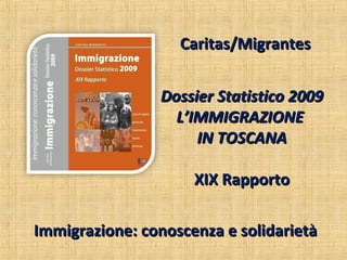 Caritas/Migrantes


                Dossier Statistico 2009
                  L’IMMIGRAZIONE
                     IN TOSCANA

                     XIX Rapporto

Immigrazione: conoscenza e solidarietà
 