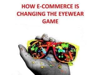 HOW E-COMMERCE IS
CHANGING THE EYEWEAR
       GAME
 