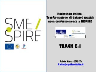 1/11

Hackathon Online Trasformazione di dataset spaziali
open conformemente a INSPIRE

webinar – 25.02.2014

TRACK E.1
Fabio Vinci (EPSIT)
f.vinci@epsilon-italia.it

 
