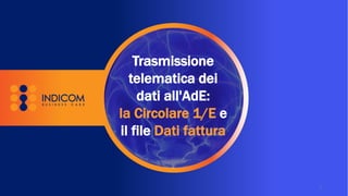 Trasmissione
telematica dei
dati all'AdE:
la Circolare 1/E e
il file Dati fattura
1
 