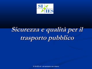 © SI-IES srl - ad esclusivo uso interno
Sicurezza e qualità per ilSicurezza e qualità per il
trasporto pubblicotrasporto pubblico
 