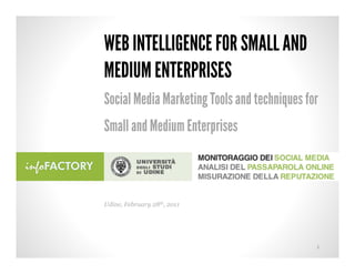 WEB INTELLIGENCE FOR SMALL AND
MEDIUM ENTERPRISES
Social Media Marketing Tools and techniques for
Small and Medium Enterprises



Udine, February 28th, 2011




                                              1
 
