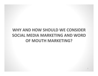 WHY AND HOW SHOULD WE CONSIDER
SOCIAL MEDIA MARKETING AND WORD
      OF MOUTH MARKETING?




                             ...