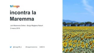 incontra la
Maremma
Join Maremma Online - Borgo Magliano Resort
2 marzo 2018
@trivagoHM_it #trivagoinmaremma #JMO18
 