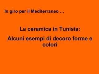 In giro per il Mediterraneo … La ceramica in Tunisia: Alcuni esempi di decoro forme e colori 
