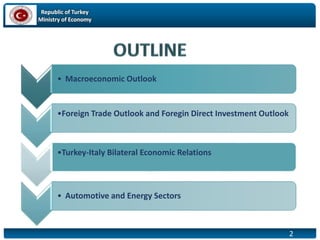 Republic of Turkey
Ministry of Economy
2
• Macroeconomic Outlook
•Foreign Trade Outlook and Foregin Direct Investment Outlook
•Turkey-Italy Bilateral Economic Relations
• Automotive and Energy Sectors
 