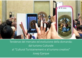 Tendenze del mercato ed evoluzione della domanda:
dal turismo Culturale
al “Cultural Turistainement e al turismo creativo”
Josep EjarqueFTOURISM©2018
 