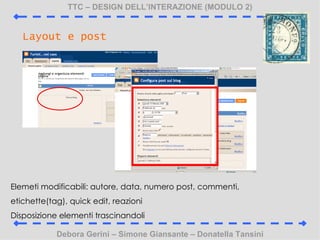 TTC C DESIGN DELLINTERAZIONE (MODULO 2) Debora Gerini C Simone Giansante C Donatella Tansini Layout e post Elemeti modificabili: autore, data, numero post, commenti, etichette(tag), quick edit, reazioni  Disposizione elementi trascinandoli 
