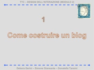 TTC C DESIGN DELLINTERAZIONE (MODULO 2) Debora Gerini C Simone Giansante C Donatella Tansini 