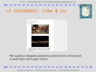 TTC C DESIGN DELLINTERAZIONE (MODULO 2) Debora Gerini C Simone Giansante C Donatella Tansini LE CATEGORIE: Cibo & Co. Per questa categoria abbiamo postato foto di ristoranti e piatti tipici dei luoghi visitati. 