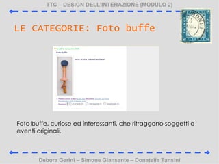 TTC C DESIGN DELLINTERAZIONE (MODULO 2) Debora Gerini C Simone Giansante C Donatella Tansini LE CATEGORIE: Foto buffe Foto buffe, curiose ed interessanti, che ritraggono soggetti o eventi originali. 