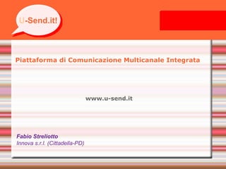 Piattaforma di Comunicazione Multicanale Integrata   www.u-send.it Fabio Streliotto Innova s.r.l. (Cittadella-PD) U -Send.it U -Send.it! 