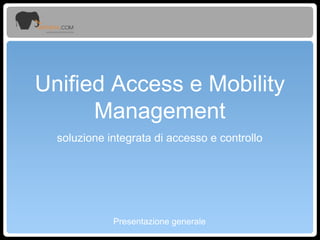 Unified Access e Mobility
Management
soluzione integrata di accesso e controllo

Presentazione generale

 