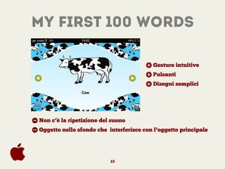 my first 100 words
+ Gesture intuitive
+ Pulsanti
+ Disegni semplici
- Non c’è la ripetizione del suono
- Oggetto nello sf...