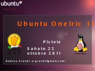 Ubuntu Oneiric 11.10 Pistoia Sabato 22 ottobre 2011 Andrea Grandi <a.grandi@gmail.com> 