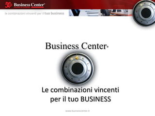 Business Center ® Le combinazioni vincenti  per il tuo BUSINESS www.businesscenter.it 