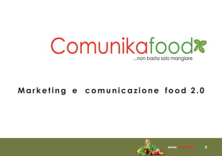 Marketing e comunicazione food 2.0




                           www.comunikafood.it
 