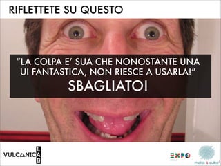 RIFLETTETE SU QUESTO



 “LA COLPA E’ SUA CHE NONOSTANTE UNA
  UI FANTASTICA, NON RIESCE A USARLA!”
           SBAGLIATO!
 