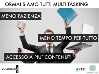 ORMAI SIAMO TUTTI MULTI-TASKING

MENO PAZIENZA



             MENO TEMPO PER TUTTO



 ACCESSO A PIU’ CONTENUTI
 