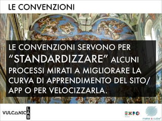 LE CONVENZIONI




LE CONVENZIONI SERVONO PER
“STANDARDIZZARE” ALCUNI
PROCESSI MIRATI A MIGLIORARE LA
CURVA DI APPRENDIMENTO DEL SITO/
APP O PER VELOCIZZARLA.
 
