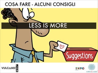 COSA FARE - ALCUNI CONSIGLI



         LESS IS MORE
 