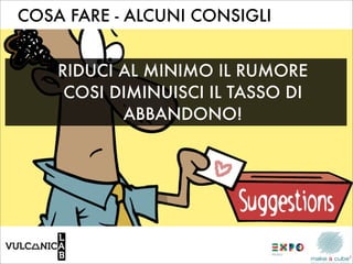 COSA FARE - ALCUNI CONSIGLI


    RIDUCI AL MINIMO IL RUMORE
     COSI DIMINUISCI IL TASSO DI
           ABBANDONO!
 