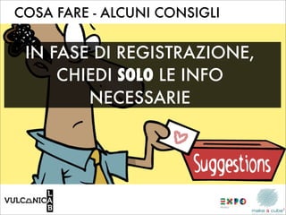 COSA FARE - ALCUNI CONSIGLI


 IN FASE DI REGISTRAZIONE,
     CHIEDI SOLO LE INFO
        NECESSARIE
 