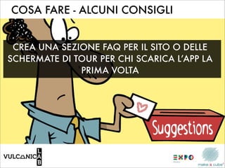 COSA FARE - ALCUNI CONSIGLI


 CREA UNA SEZIONE FAQ PER IL SITO O DELLE
SCHERMATE DI TOUR PER CHI SCARICA L’APP LA
              PRIMA VOLTA
 