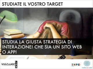 STUDIATE IL VOSTRO TARGET




STUDIA LA GIUSTA STRATEGIA DI
INTERAZIONE! CHE SIA UN SITO WEB
O APP!
 