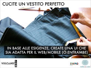 CUCITE UN VESTITO PERFETTO




  IN BASE ALLE ESIGENZE, CREATE UNA UI CHE
 SIA ADATTA PER IL WEB/MOBILE (O ENTRAMBE)
 