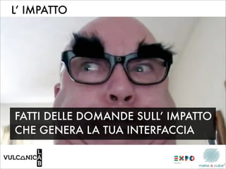 L’ IMPATTO




FATTI DELLE DOMANDE SULL’ IMPATTO
CHE GENERA LA TUA INTERFACCIA
 