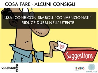COSA FARE - ALCUNI CONSIGLI

USA ICONE CON SIMBOLI “CONVENZIONATI”
       RIDUCE DUBBI NELL’ UTENTE
 