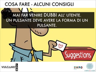 COSA FARE - ALCUNI CONSIGLI

   MAI FAR VENIRE DUBBI ALL’ UTENTE.
UN PULSANTE DEVE AVERE LA FORMA DI UN
              PULSANTE.
 