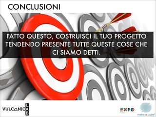 CONCLUSIONI


FATTO QUESTO, COSTRUISCI IL TUO PROGETTO
TENDENDO PRESENTE TUTTE QUESTE COSE CHE
            CI SIAMO DETTI.
 