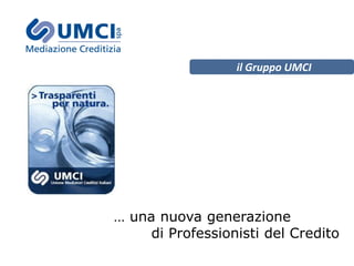 il Gruppo UMCI




… una nuova generazione
     di Professionisti del Credito
 