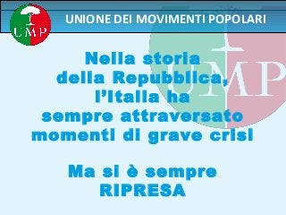 UNIONE DEI MOVIMENTI POPOLARI
Nella storia
della Repubblica,
l’Italia ha
sempre attraversato
momenti di grave crisi
Ma si è sempre
RIPRESA
 