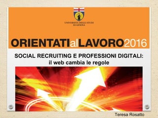 SOCIAL RECRUITING E PROFESSIONI DIGITALI:
il web cambia le regole
Teresa Rosatto
 
