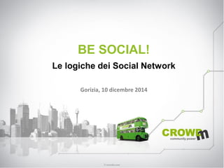 BE SOCIAL! Le logiche dei Social Network 
Gorizia, 10 dicembre 2014  