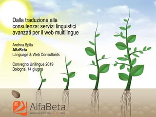 Dalla traduzione alla
consulenza: servizi linguistici
avanzati per il web multilingue
Andrea Spila
AlfaBeta
Language & Web Consultants
Convegno Unilingue 2019
Bologna, 14 giugno
 