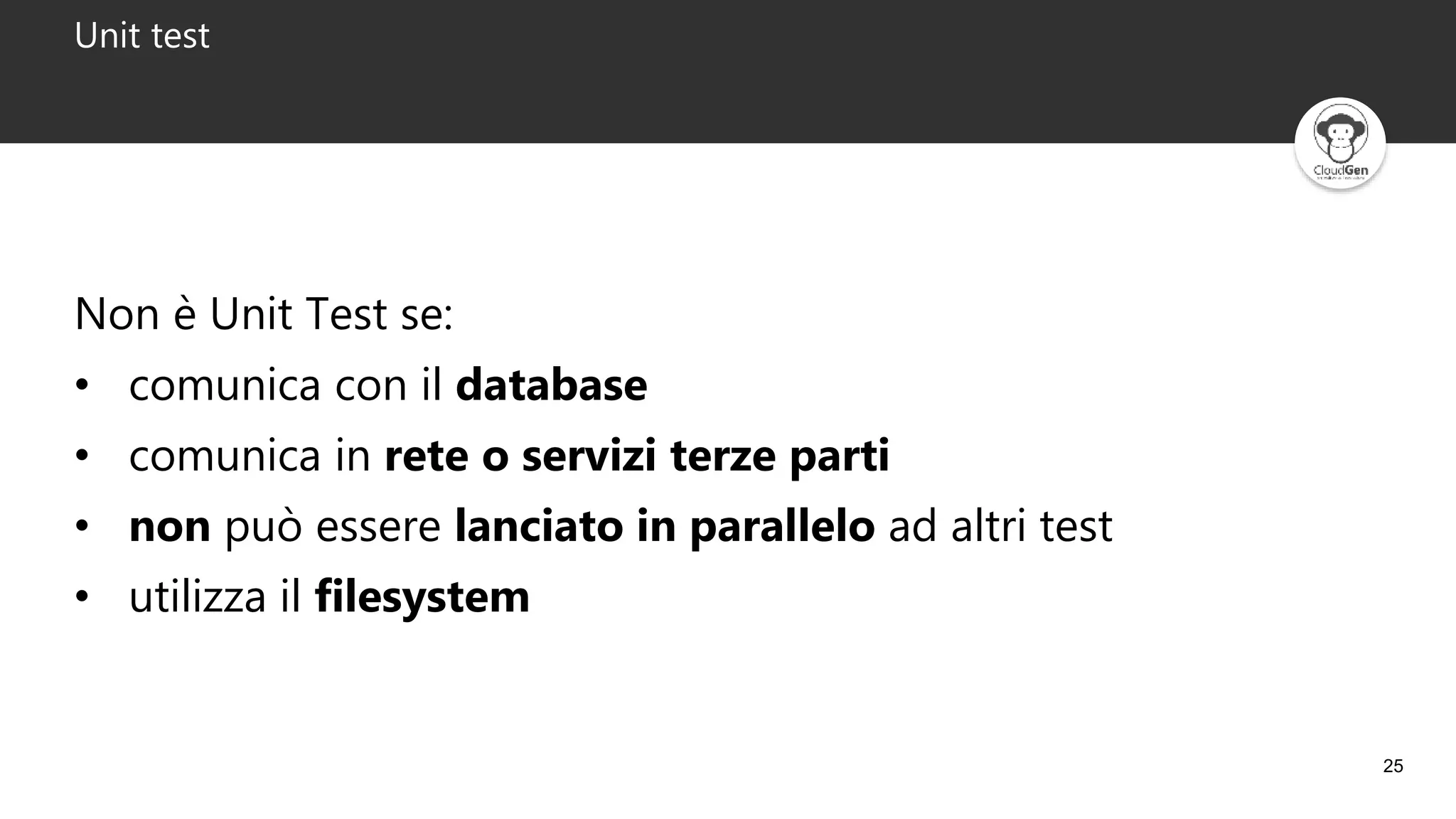 25
Unit test
Non è Unit Test se:
• comunica con il database
• comunica in rete o servizi terze parti
• non può essere lanciato in parallelo ad altri test
• utilizza il filesystem
 