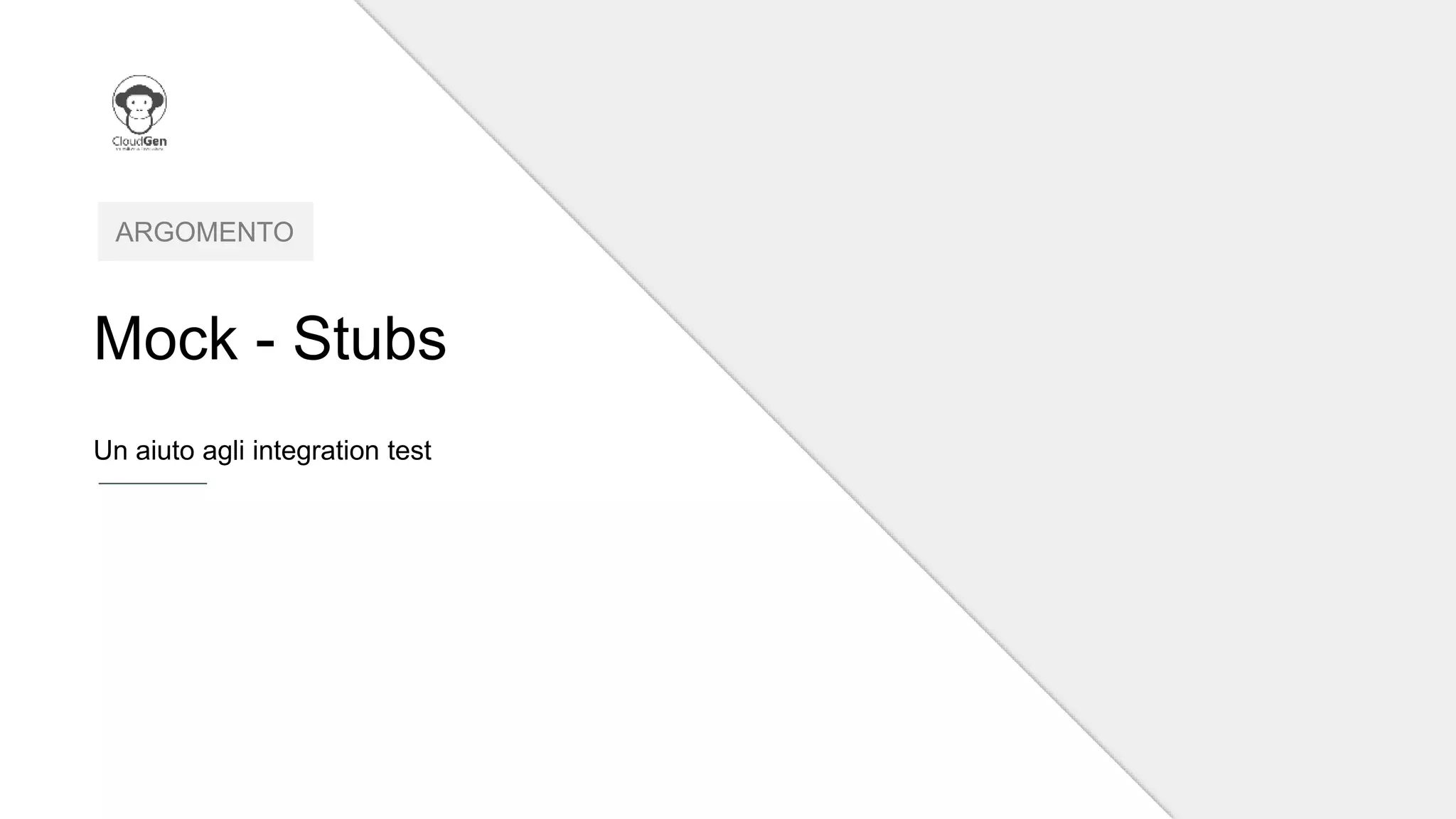 Mock - Stubs
ARGOMENTO
Un aiuto agli integration test
 