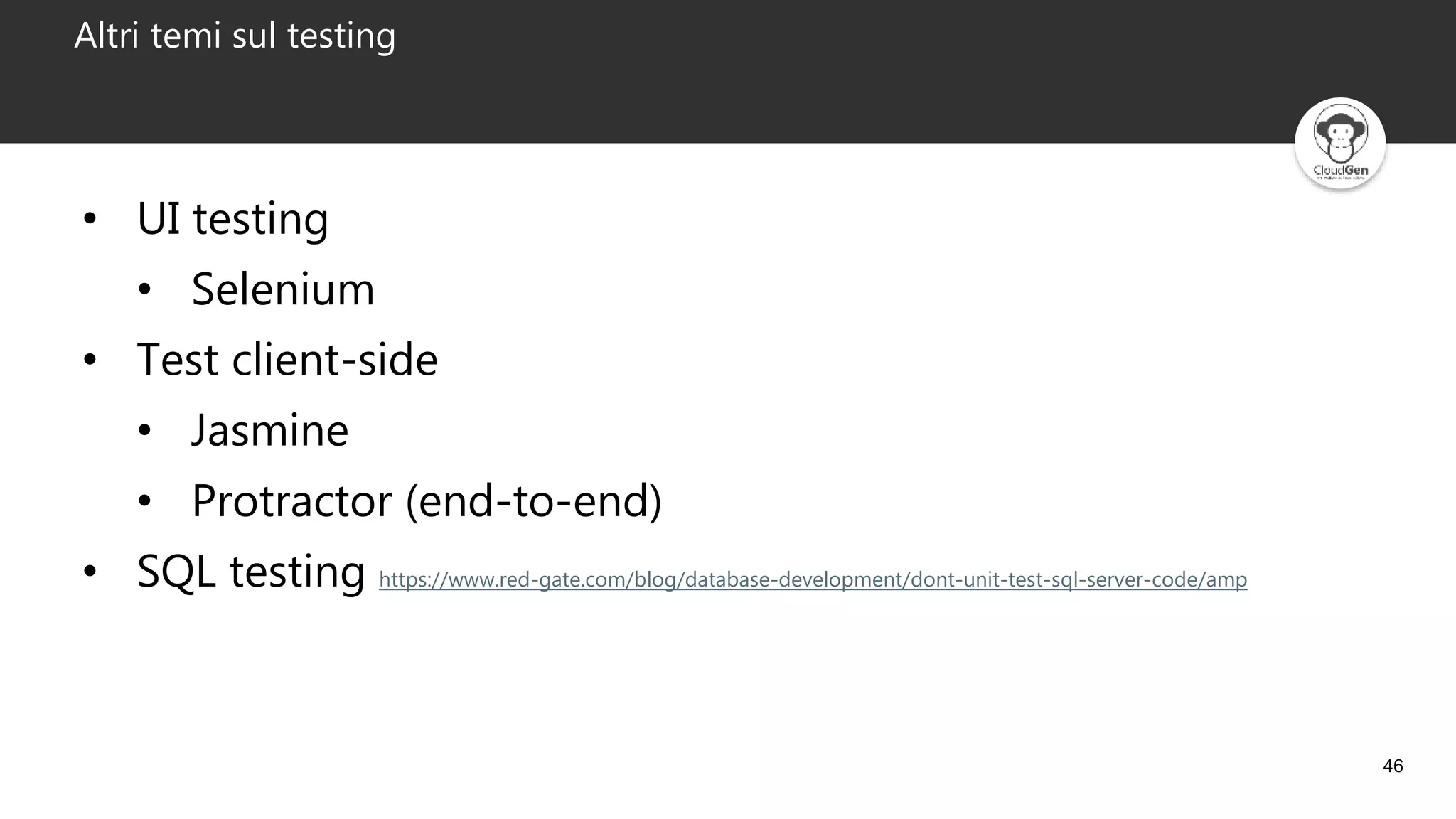 46
Altri temi sul testing
• UI testing
• Selenium
• Test client-side
• Jasmine
• Protractor (end-to-end)
• SQL testing https://www.red-gate.com/blog/database-development/dont-unit-test-sql-server-code/amp
 