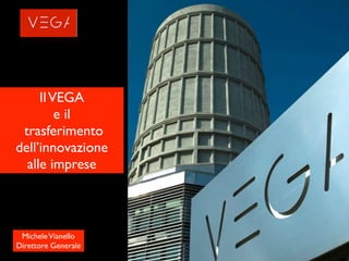 Il VEGA
         e il
 trasferimento
dell’innovazione
  alle imprese



 Michele Vianello
Direttore Generale
 