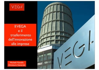 Il VEGA
         e il
 trasferimento
dell’innovazione
  alle imprese



 Michele Vianello
Direttore Generale
 