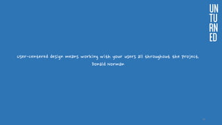 User-centered design means working with your users all throughout the project.
Donald Norman
UN
TU
RN
ED
34
 
