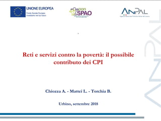 
Reti e servizi contro la povertà: il possibile
contributo dei CPI
Chiozza A. - Mattei L. - Torchia B.
Urbino, settembre 2018
 